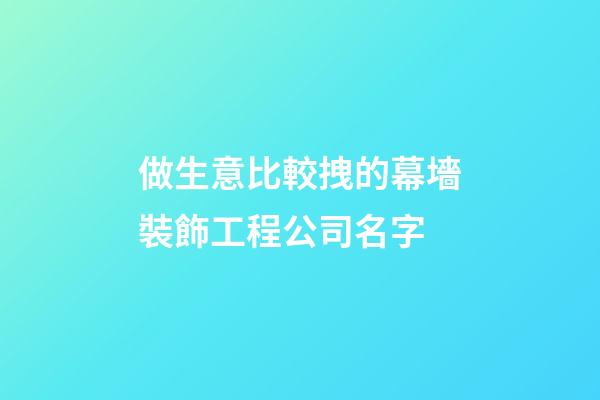 做生意比較拽的幕墻裝飾工程公司名字-第1張-公司起名-玄機(jī)派