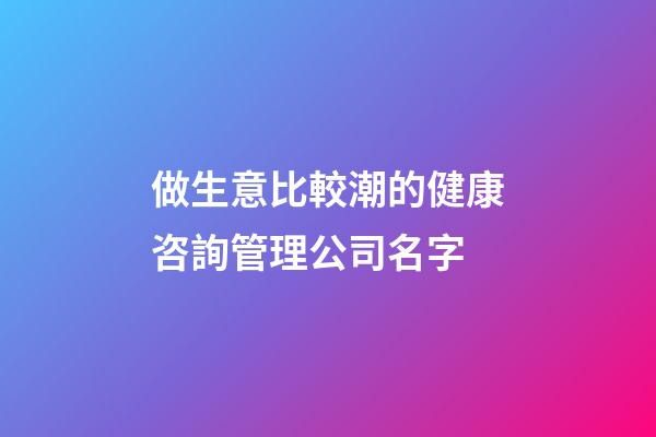 做生意比較潮的健康咨詢管理公司名字-第1張-公司起名-玄機派
