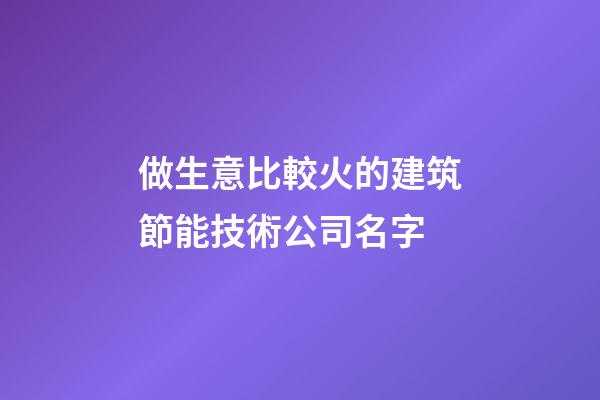 做生意比較火的建筑節能技術公司名字-第1張-公司起名-玄機派