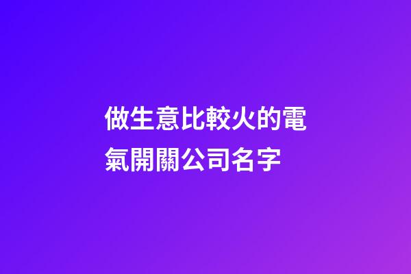 做生意比較火的電氣開關公司名字-第1張-公司起名-玄機派
