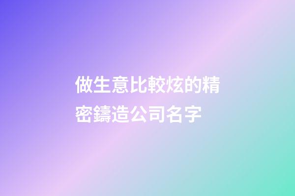 做生意比較炫的精密鑄造公司名字-第1張-公司起名-玄機派