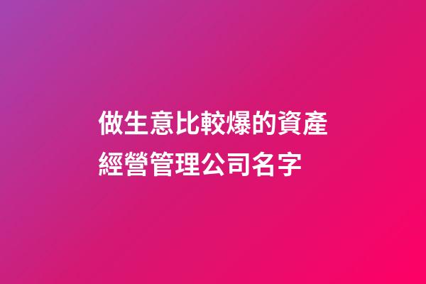 做生意比較爆的資產經營管理公司名字-第1張-公司起名-玄機派