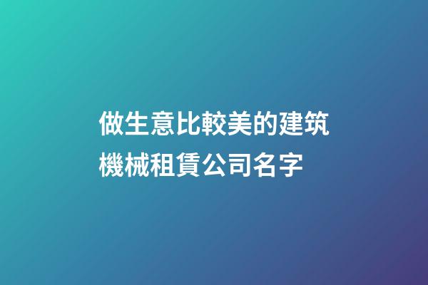做生意比較美的建筑機械租賃公司名字-第1張-公司起名-玄機派