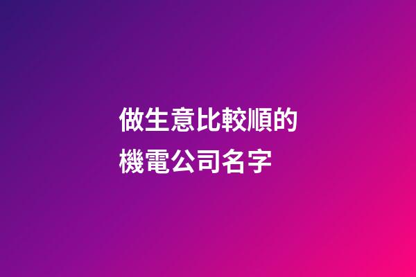 做生意比較順的機電公司名字-第1張-公司起名-玄機派