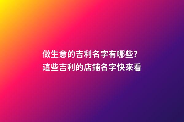 做生意的吉利名字有哪些？這些吉利的店鋪名字快來看-第1張-店鋪起名-玄機派