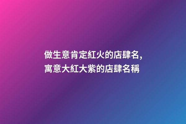 做生意肯定紅火的店肆名,寓意大紅大紫的店肆名稱-第1張-店鋪起名-玄機(jī)派