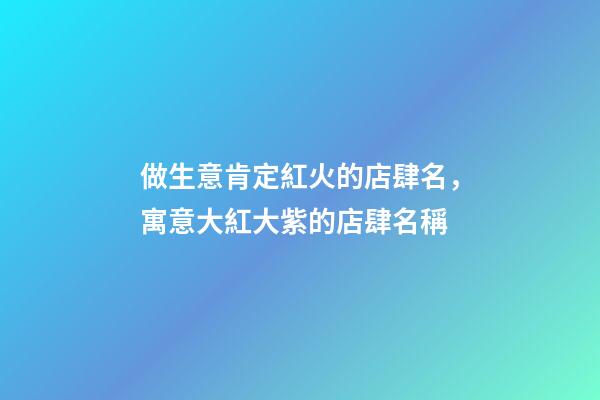 做生意肯定紅火的店肆名，寓意大紅大紫的店肆名稱-第1張-店鋪起名-玄機(jī)派