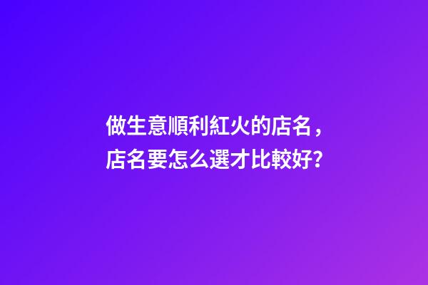 做生意順利紅火的店名，店名要怎么選才比較好？