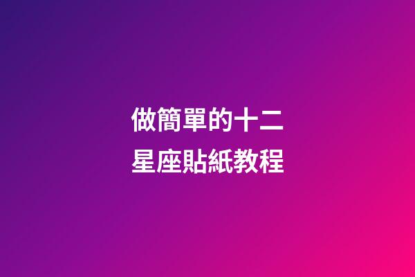 做簡單的十二星座貼紙教程-第1張-星座運勢-玄機派