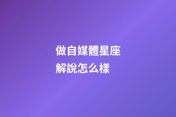 做自媒體星座解說怎么樣-第1張-星座運勢-玄機派