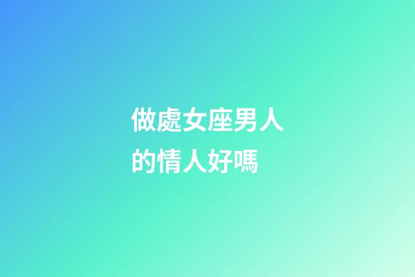 做處女座男人的情人好嗎-第1張-星座運勢-玄機派