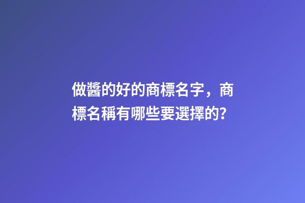 做醬的好的商標名字，商標名稱有哪些要選擇的？