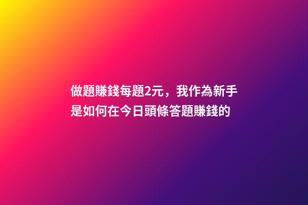 做題賺錢每題2元，我作為新手是如何在今日頭條答題賺錢的-第1張-觀點-玄機派
