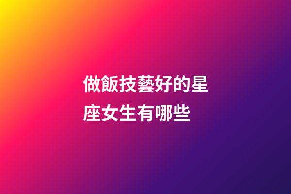 做飯技藝好的星座女生有哪些-第1張-星座運勢-玄機派