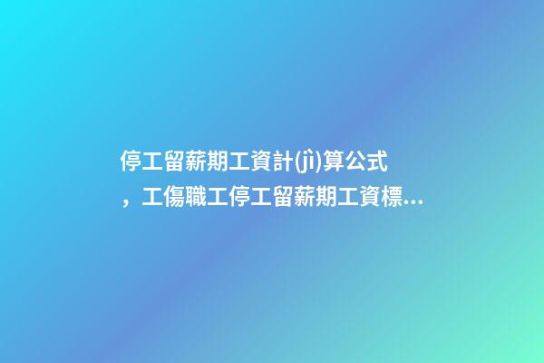 停工留薪期工資計(jì)算公式，工傷職工停工留薪期工資標(biāo)準(zhǔn)如何計(jì)算-第1張-觀點(diǎn)-玄機(jī)派