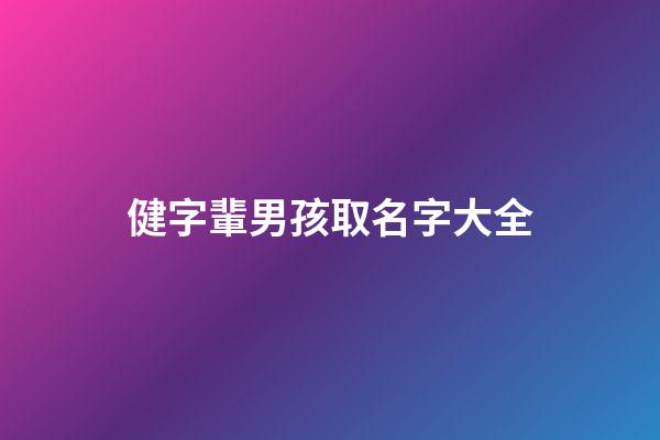 健字輩男孩取名字大全(健字輩男孩取名字大全集)-第1張-男孩起名-玄機派