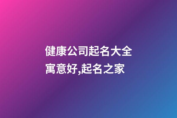 健康公司起名大全寓意好,起名之家-第1張-公司起名-玄機派
