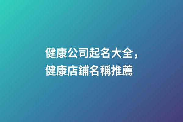 健康公司起名大全，健康店鋪名稱推薦