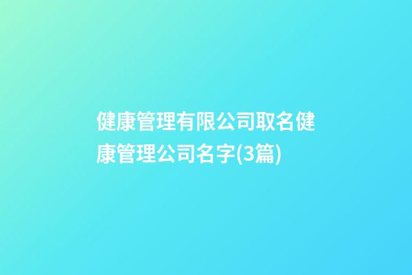 健康管理有限公司取名健康管理公司名字(3篇)-第1張-公司起名-玄機(jī)派