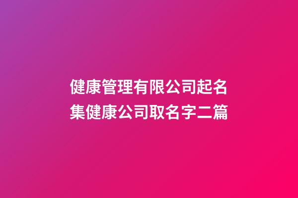 健康管理有限公司起名集健康公司取名字二篇-第1張-公司起名-玄機(jī)派