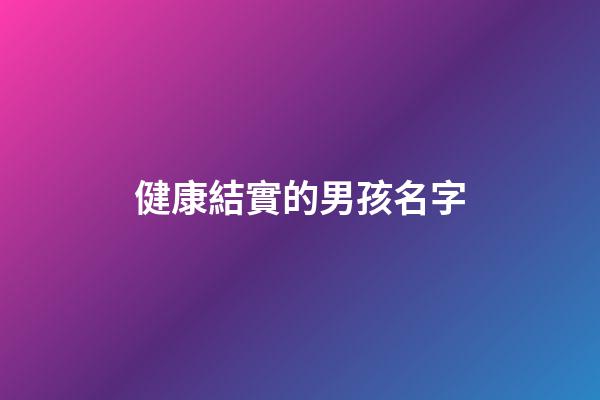 健康結實的男孩名字(結實的男孩小名)-第1張-男孩起名-玄機派