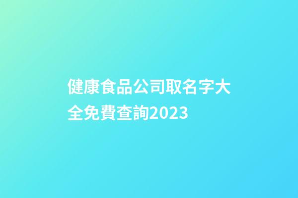 健康食品公司取名字大全免費查詢2023-第1張-公司起名-玄機派
