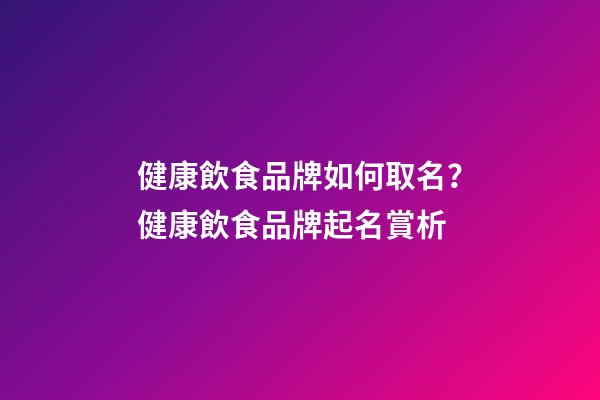 健康飲食品牌如何取名？健康飲食品牌起名賞析-第1張-商標(biāo)起名-玄機(jī)派