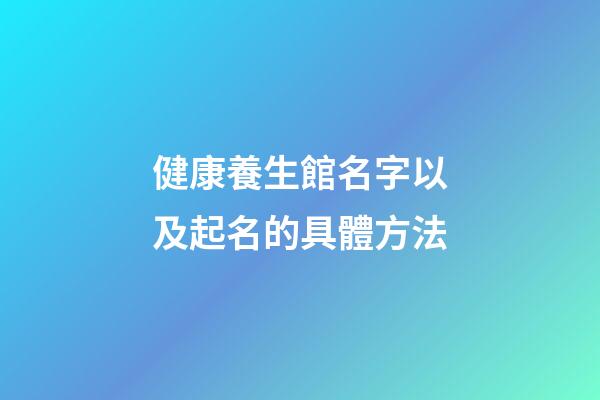 健康養生館名字以及起名的具體方法-第1張-店鋪起名-玄機派