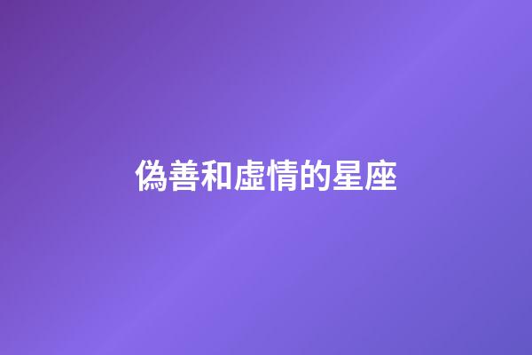 偽善和虛情的星座-第1張-星座運勢-玄機派