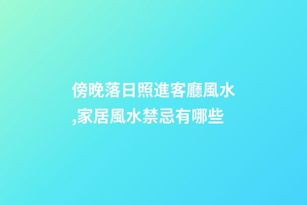 傍晚落日照進客廳風水,家居風水禁忌有哪些?