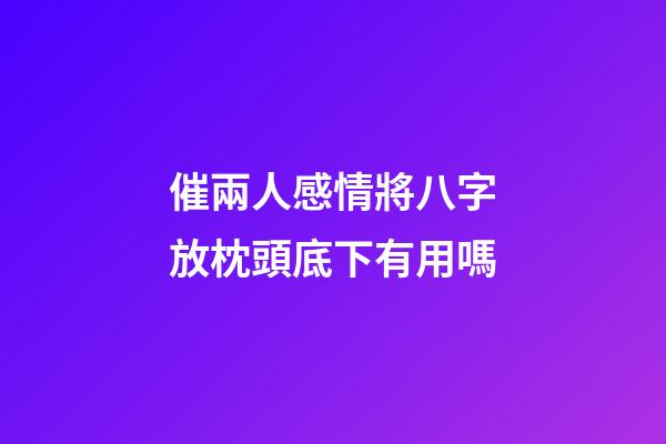 催兩人感情將八字放枕頭底下有用嗎