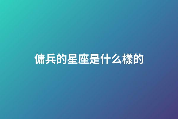 傭兵的星座是什么樣的-第1張-星座運勢-玄機派