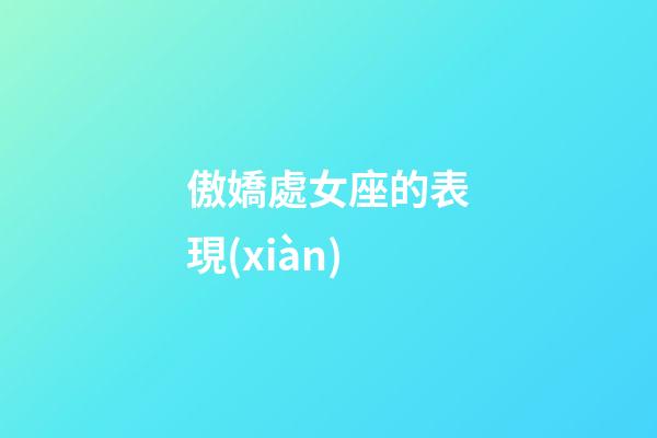 傲嬌處女座的表現(xiàn)-第1張-星座運(yùn)勢(shì)-玄機(jī)派