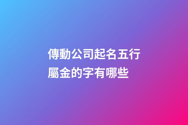 傳動公司起名五行屬金的字有哪些-第1張-公司起名-玄機派