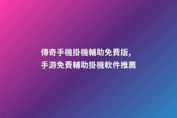 傳奇手機掛機輔助免費版,手游免費輔助掛機軟件推薦-第1張-觀點-玄機派