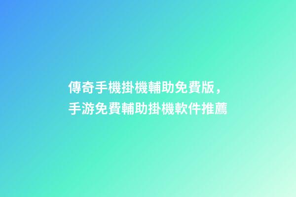 傳奇手機掛機輔助免費版，手游免費輔助掛機軟件推薦-第1張-觀點-玄機派