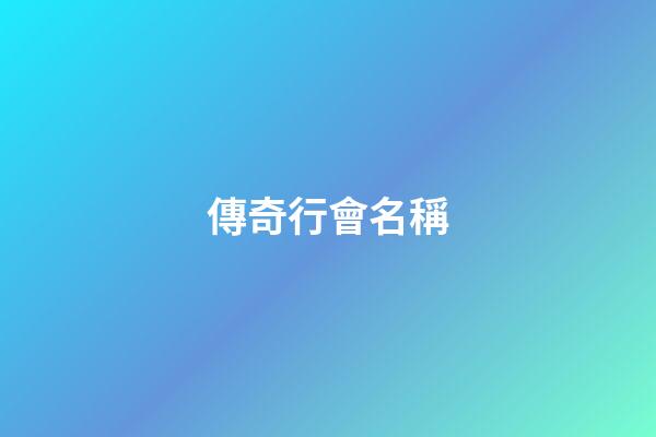 傳奇行會名稱（行會名字大全最拉風）