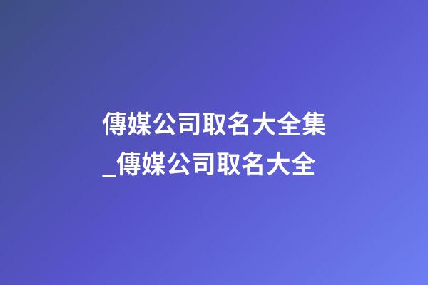 傳媒公司取名大全集_傳媒公司取名大全