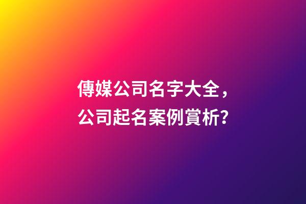 傳媒公司名字大全，公司起名案例賞析？-第1張-公司起名-玄機派