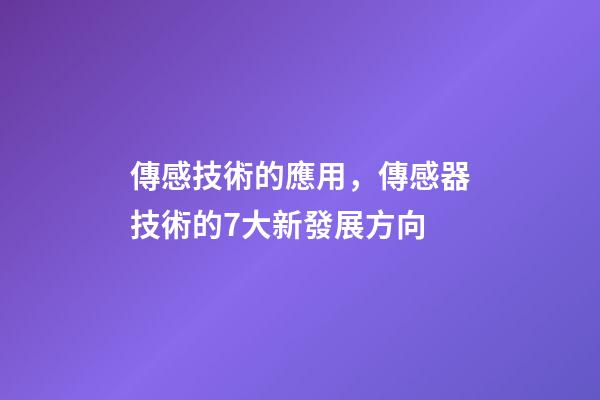 傳感技術的應用，傳感器技術的7大新發展方向-第1張-觀點-玄機派