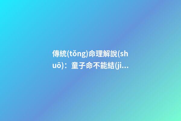 傳統(tǒng)命理解說(shuō)：童子命不能結(jié)婚嗎?