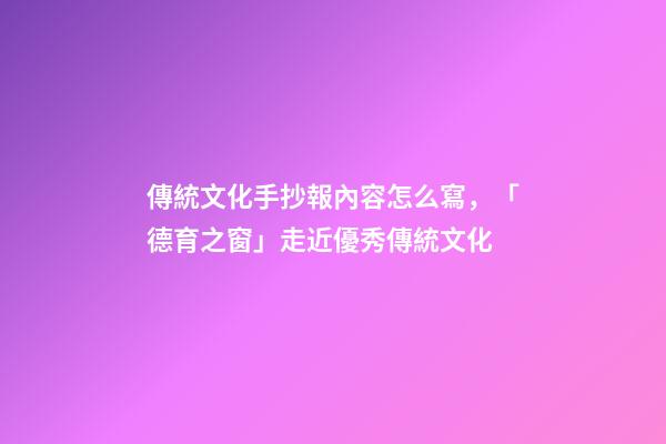 傳統文化手抄報內容怎么寫，「德育之窗」走近優秀傳統文化-第1張-觀點-玄機派
