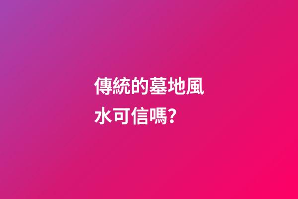 傳統的墓地風水可信嗎？