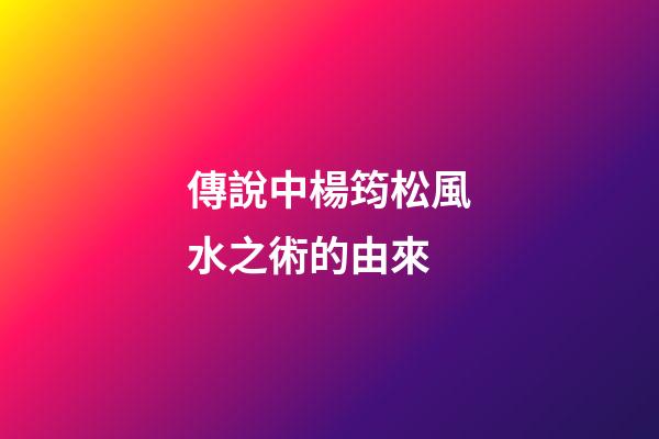 傳說中楊筠松風水之術的由來