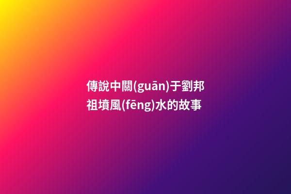 傳說中關(guān)于劉邦祖墳風(fēng)水的故事