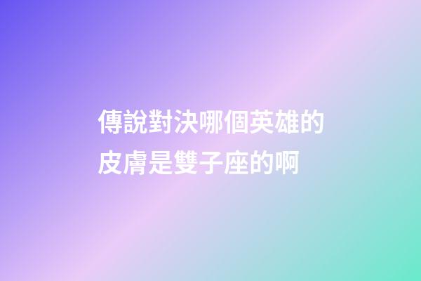 傳說對決哪個英雄的皮膚是雙子座的啊-第1張-星座運(yùn)勢-玄機(jī)派