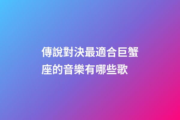 傳說對決最適合巨蟹座的音樂有哪些歌-第1張-星座運(yùn)勢-玄機(jī)派