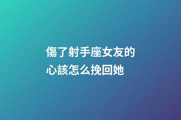 傷了射手座女友的心該怎么挽回她-第1張-星座運勢-玄機(jī)派