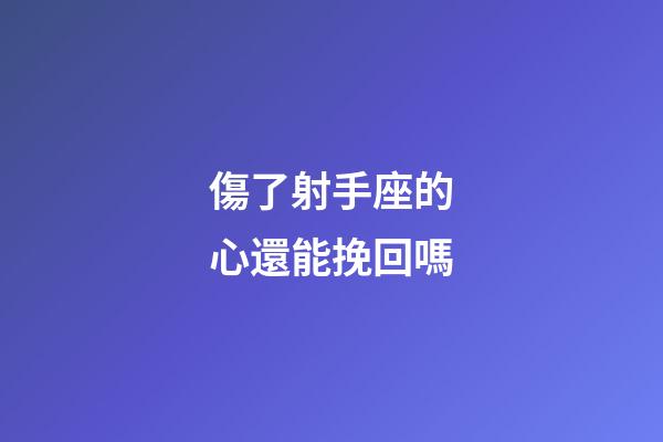 傷了射手座的心還能挽回嗎-第1張-星座運勢-玄機派