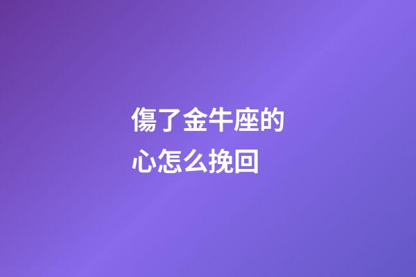 傷了金牛座的心怎么挽回-第1張-星座運(yùn)勢-玄機(jī)派